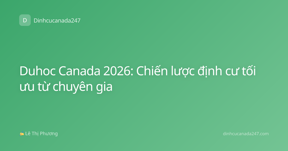 Duhoc Canada 2026: Chiến lược định cư tối ưu từ chuyên gia