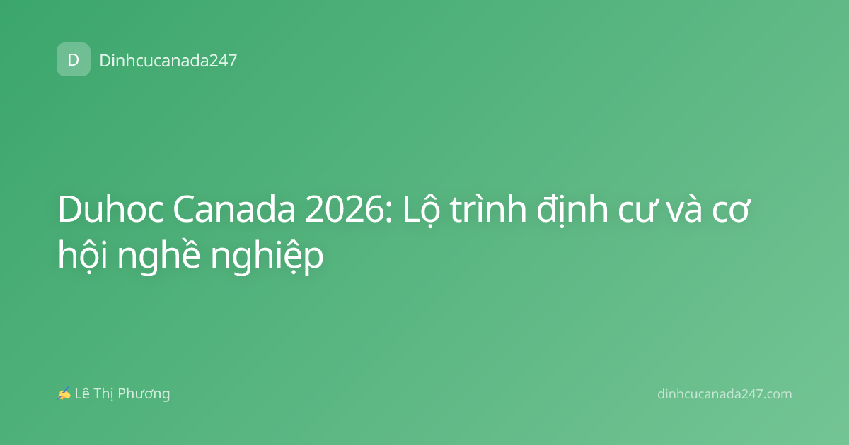 Duhoc Canada 2026: Lộ trình định cư và cơ hội nghề nghiệp