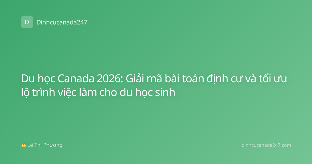 Du học Canada 2026: Giải mã bài toán định cư và tối ưu lộ trình việc làm cho du học sinh