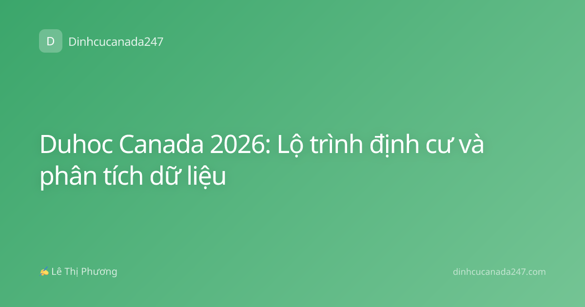 Duhoc Canada 2026: Lộ trình định cư và phân tích dữ liệu