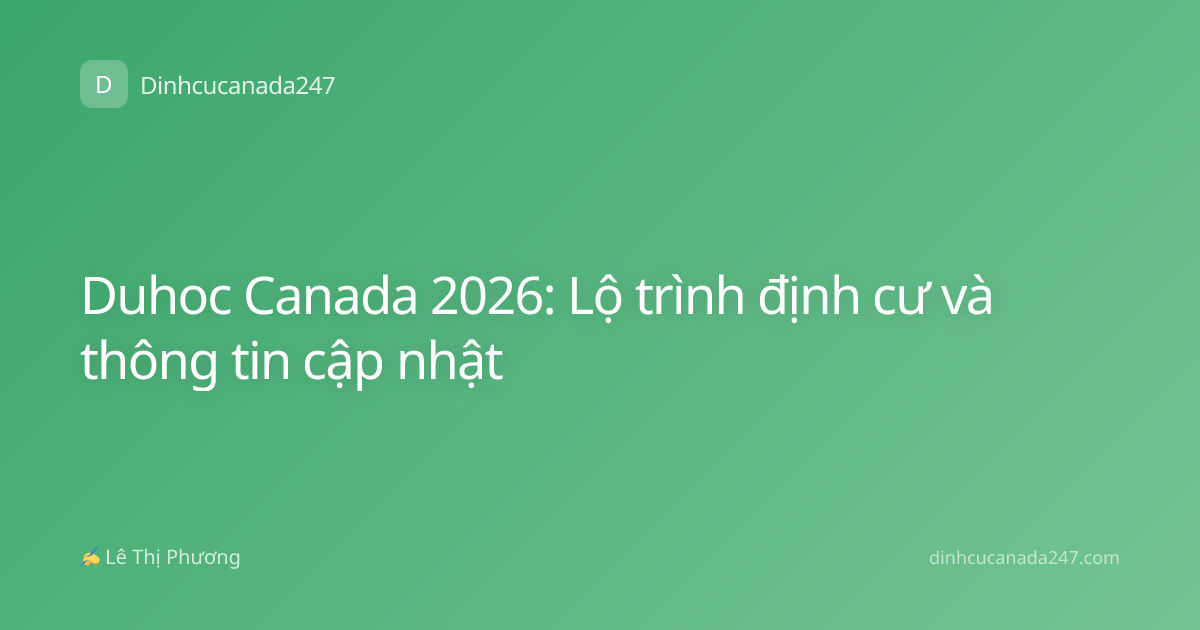 Duhoc Canada 2026: Lộ trình định cư và thông tin cập nhật