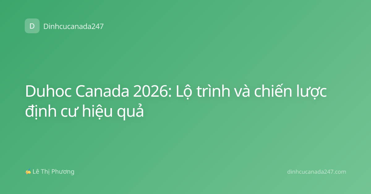 Duhoc Canada 2026: Lộ trình và chiến lược định cư hiệu quả