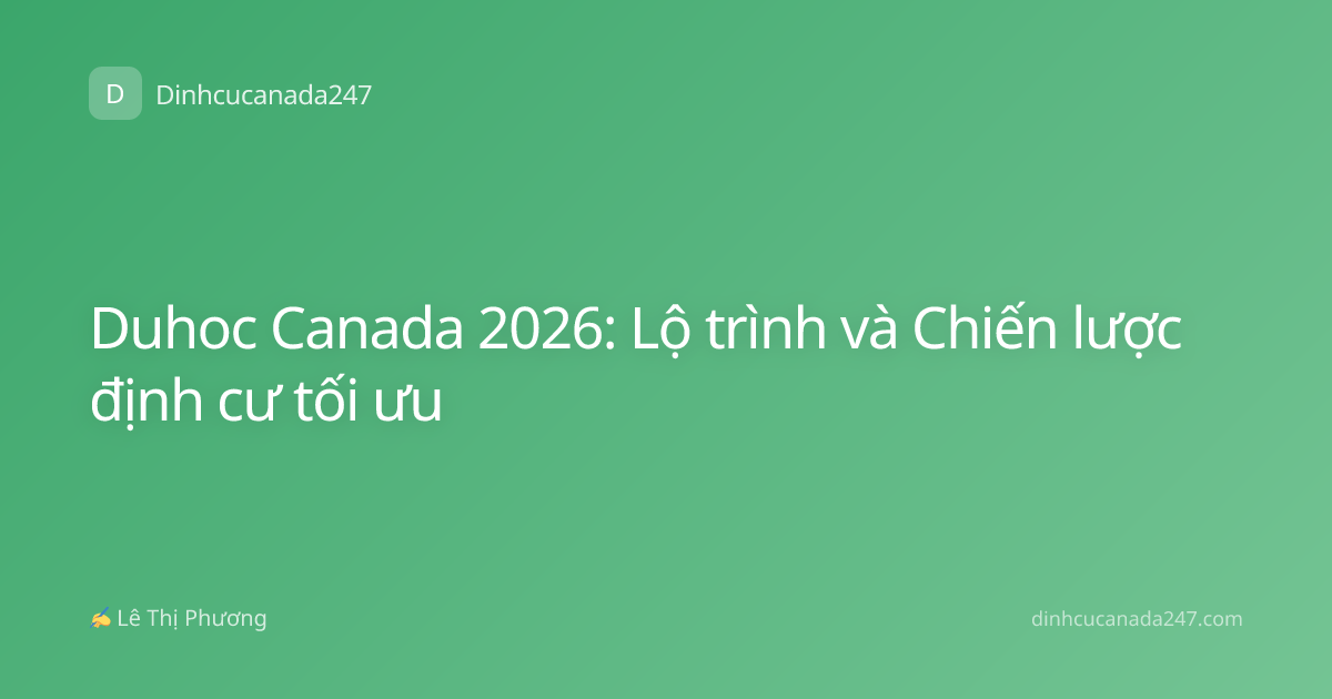 Duhoc Canada 2026: Lộ trình và Chiến lược định cư tối ưu