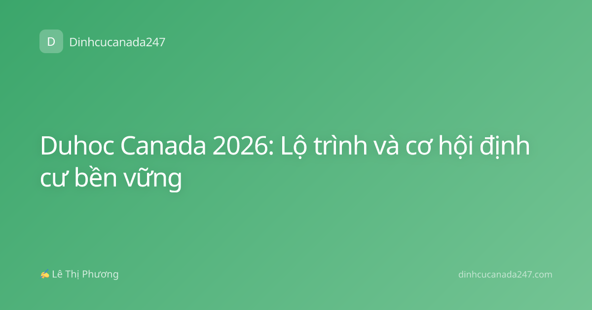 Duhoc Canada 2026: Lộ trình và cơ hội định cư bền vững
