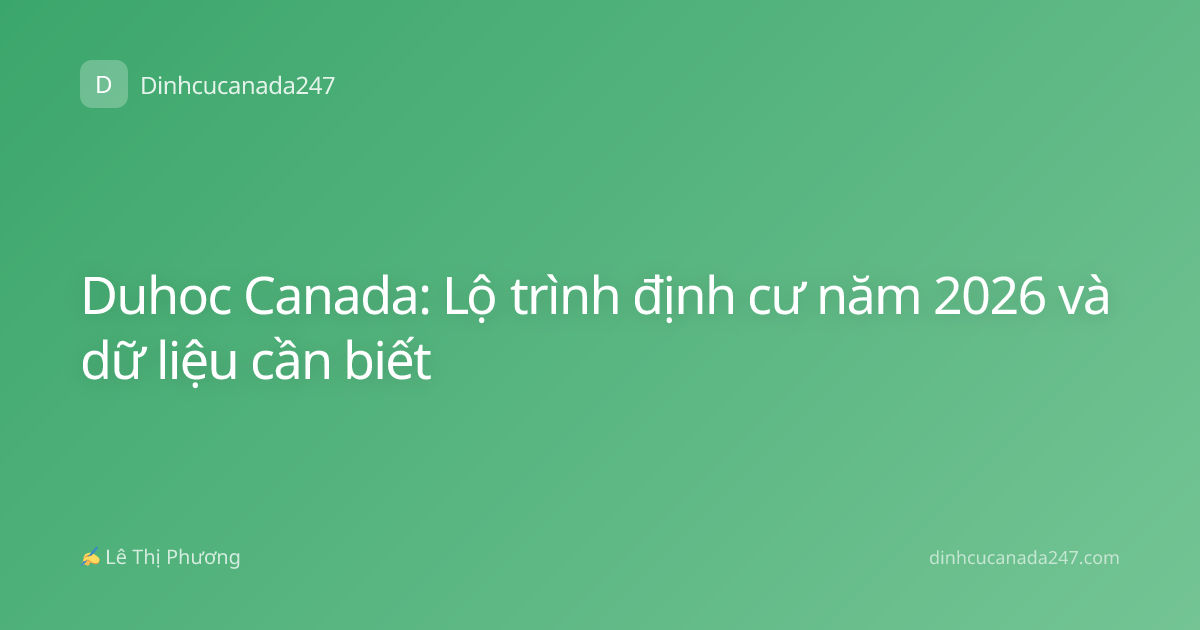 Duhoc Canada: Lộ trình định cư năm 2026 và dữ liệu cần biết