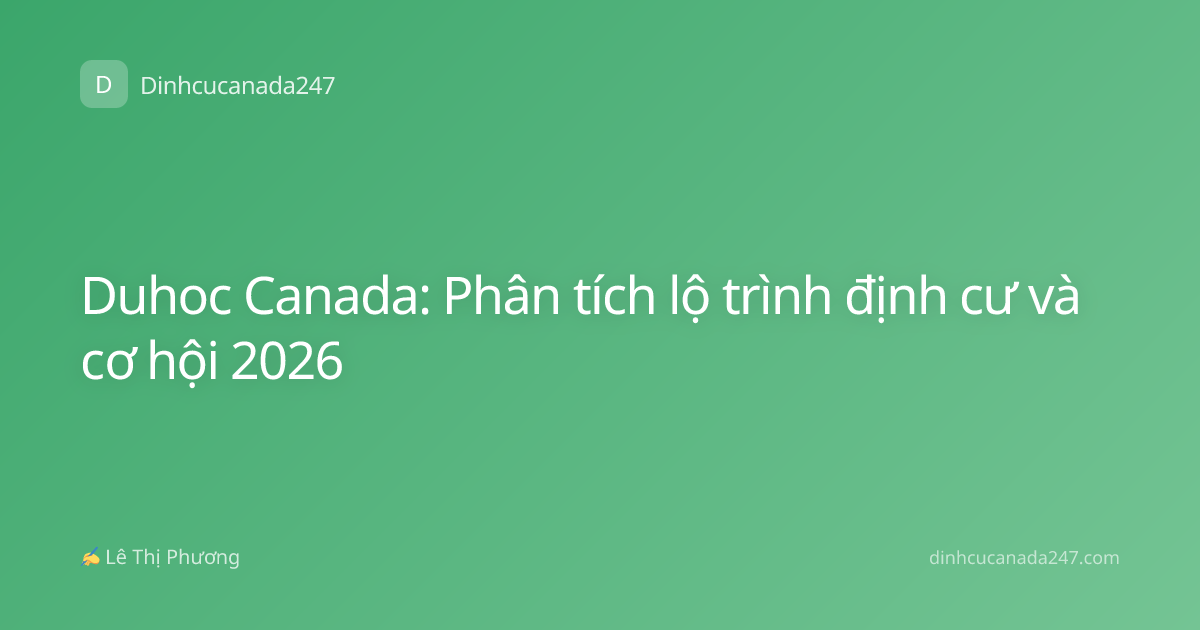 Duhoc Canada: Phân tích lộ trình định cư và cơ hội 2026
