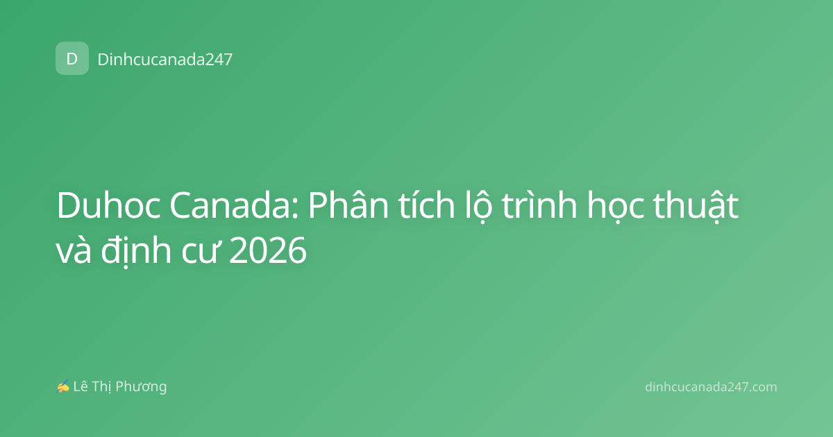 Duhoc Canada: Phân tích lộ trình học thuật và định cư 2026